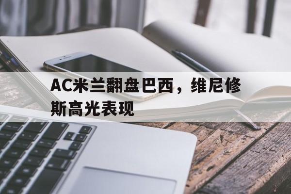 AC米兰翻盘巴西，维尼修斯高光表现的简单介绍